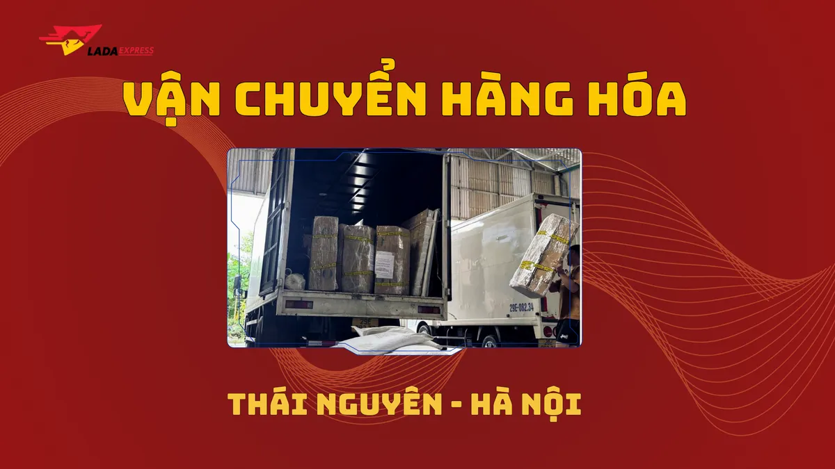 Vận chuyển hàng hóa Thái Nguyên - Hà Nội chuyên nghiệp với LADA Express